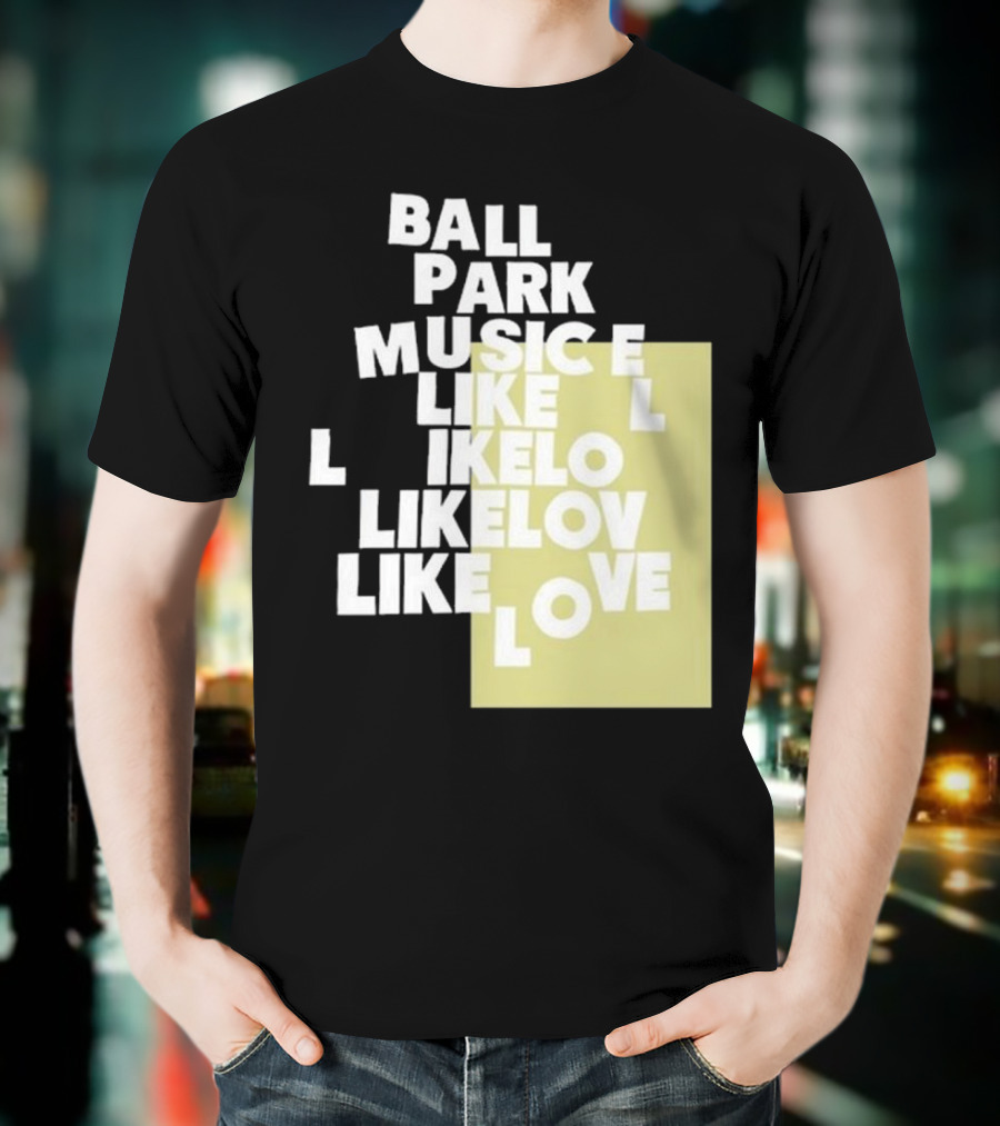 Ball Park Music Like Love Like Like Lov Like Love T-Shirt