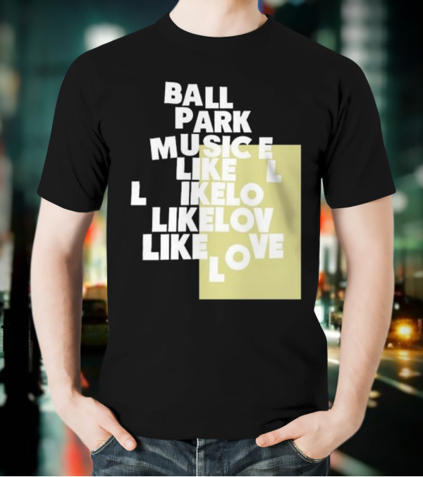 Ball Park Music Like Love Like Like Lov Like Love T-Shirt