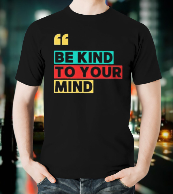 Be Kind To Your Mind Inspirational Mental Wellness Quote T-Shirt