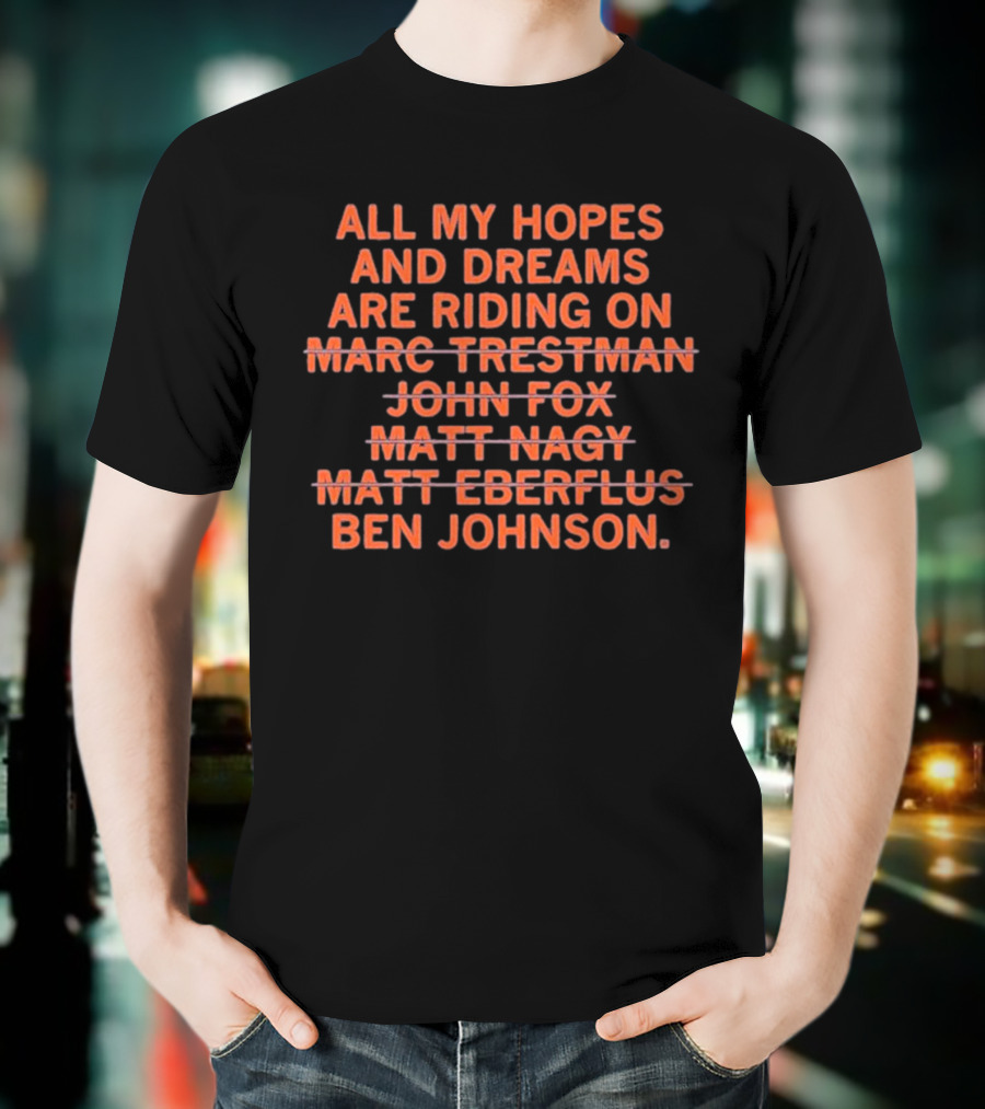 All My Hopes And Dreams Are Riding On Ben Johnson Marc Trestman John Fox Matt Nagy Matt Eberflus T-Shirt
