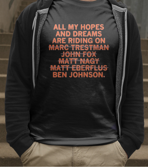All My Hopes And Dreams Are Riding On Ben Johnson Marc Trestman John Fox Matt Nagy Matt Eberflus T-Shirt