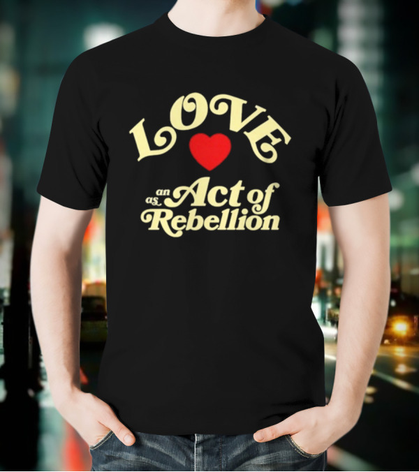 Love As An Act Of Rebellion Red Heart T-Shirt