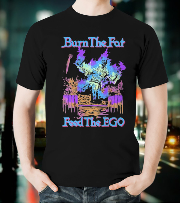 Burn The Fat Feed The Ego T-Shirt