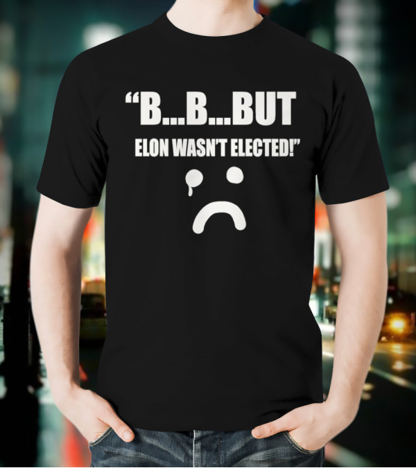 But Elon Wasn’t Elected Sad Face T-Shirt
