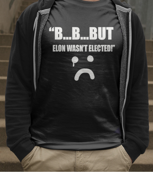 But Elon Wasn’t Elected Sad Face T-Shirt
