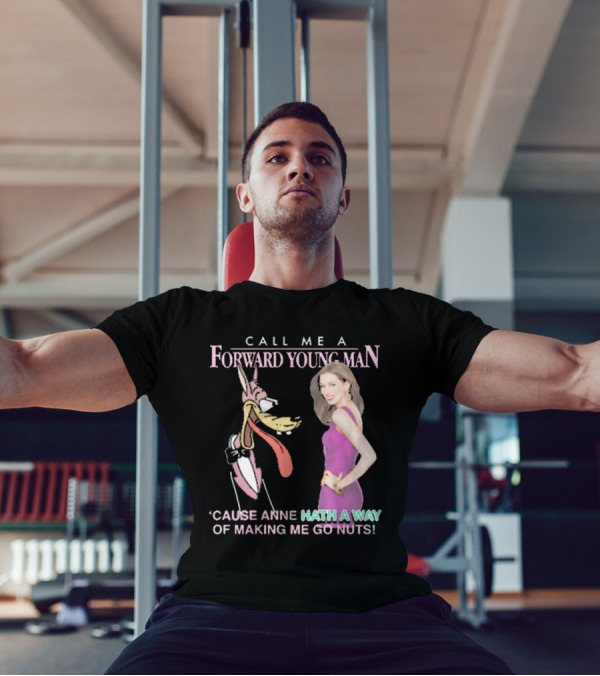 Call Me A Forward Young Man ‘Cause Anne Hath A Way Of Making Me Go Nuts T-Shirt