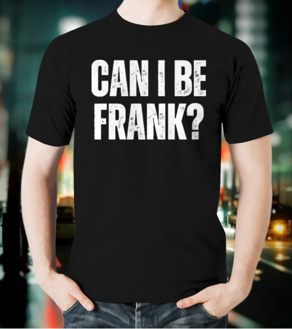 Can I Be Frank T-Shirt