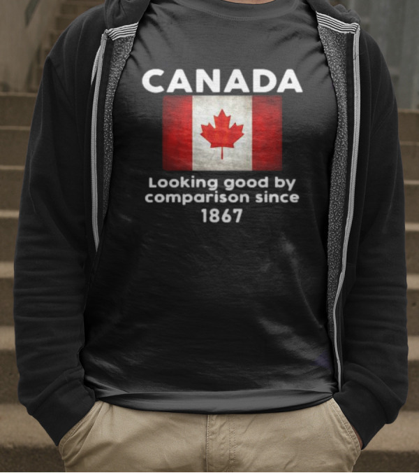 Canada Looking Good By Comparison Since 1867 T-Shirt