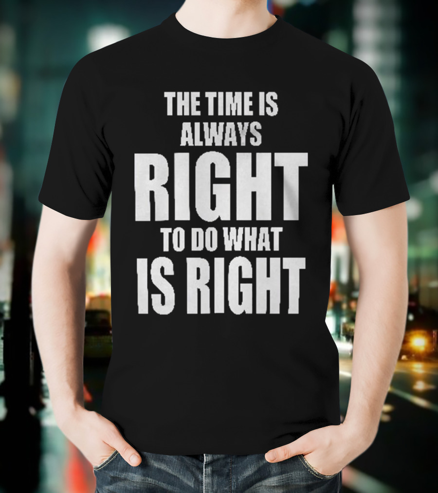 Chicago Bulls The Time Is Always Right To Do What Is Right T-Shirt