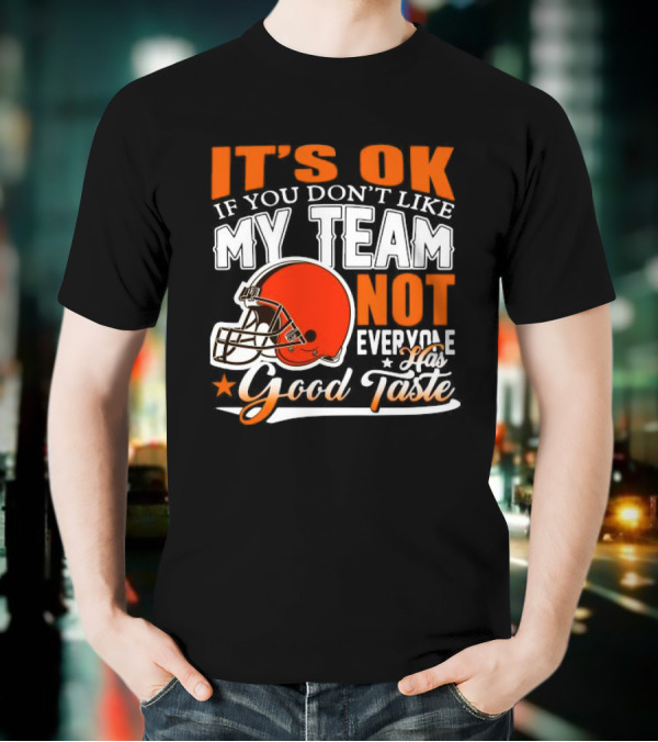 Cleveland Browns It’s Ok If You Don’t Like My Team Not Everyone Good Taste T-Shirt