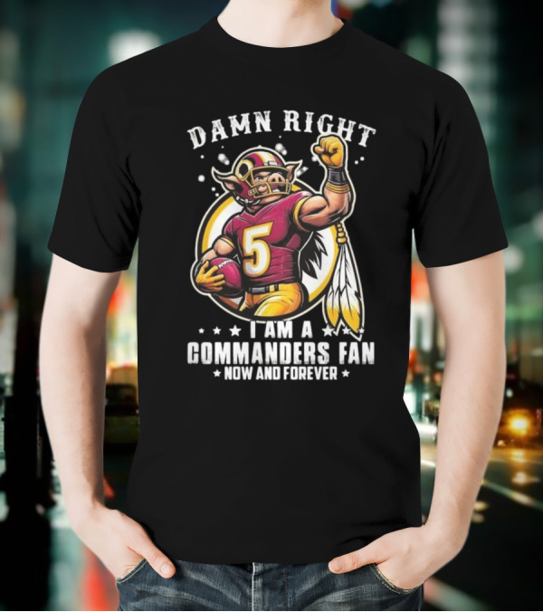 Damn Right I Am A NFL Washington Commanders Fan Now And Forever Mascot 2025 T-Shirt