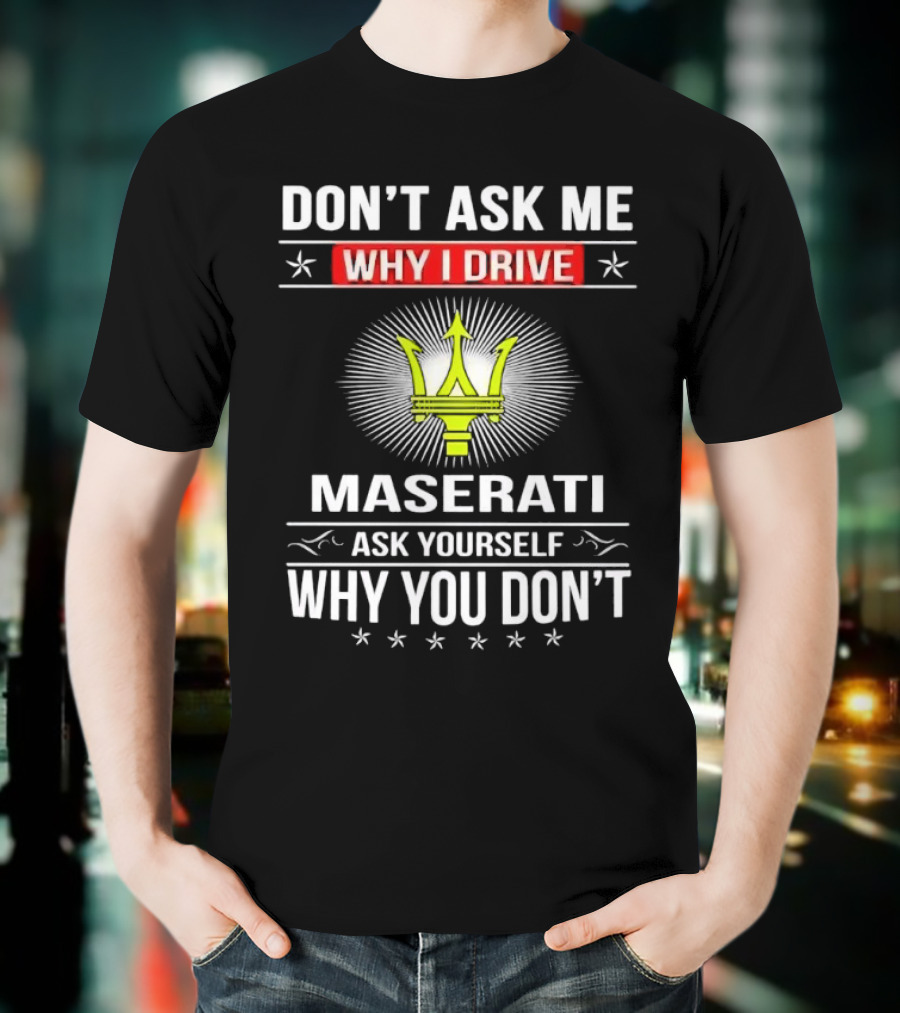 Don’t Ask Me Why I Drive Maserati Ask Yourself Why You Don’t T-Shirt