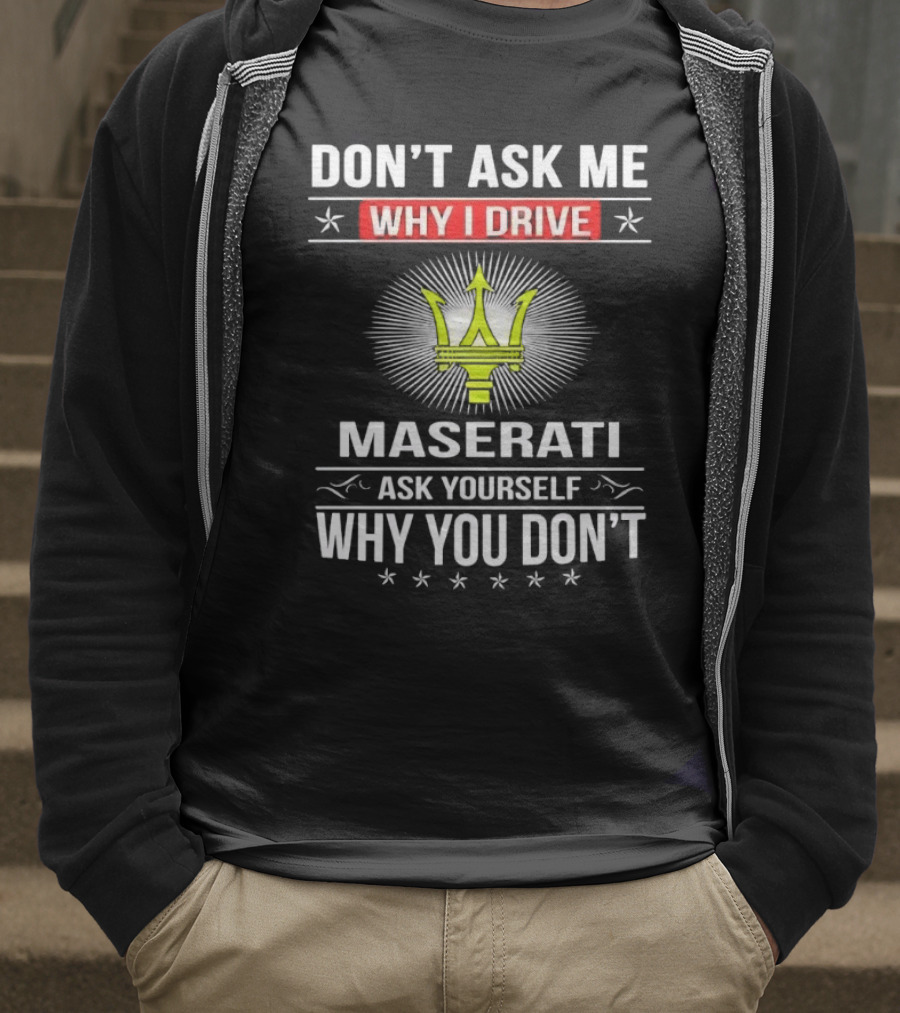 Don’t Ask Me Why I Drive Maserati Ask Yourself Why You Don’t T-Shirt