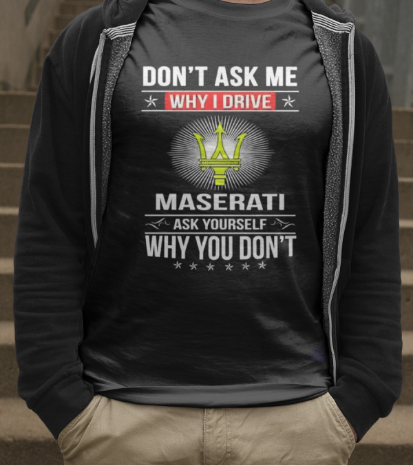 Don’t Ask Me Why I Drive Maserati Ask Yourself Why You Don’t T-Shirt