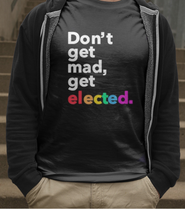 Don’t Get Mad Get Elected T-Shirt