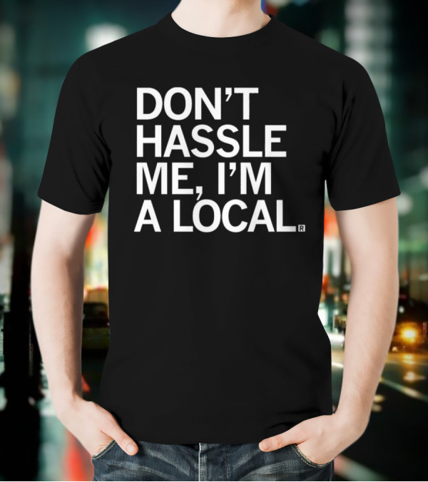 Don’t Hassle Me I’m A Local T-Shirt