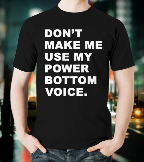 Don’t Make Me Use My Power Bottom Voice T-Shirt