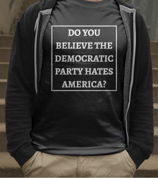 Do You Believe The Democratic Party Hates America T-Shirt