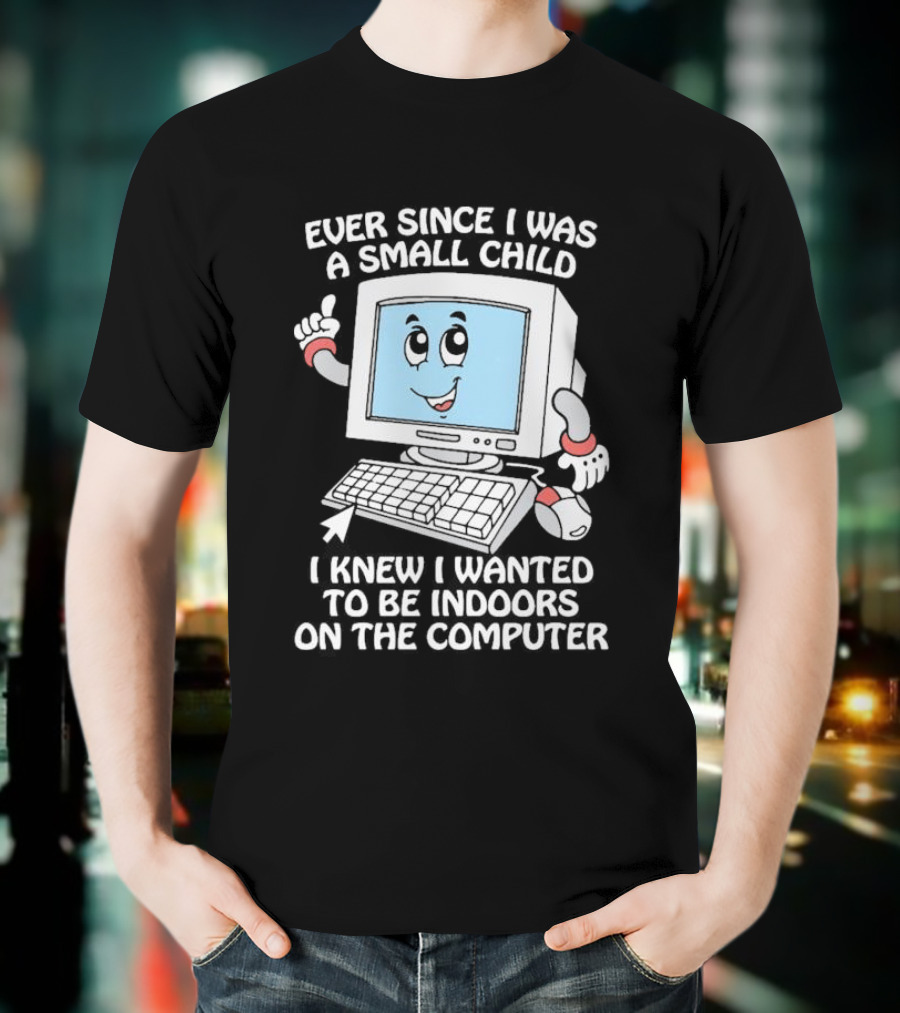 Ever Since I Was A Small Child I Knew I Wanted To Be Indoors On The Computer T-Shirt