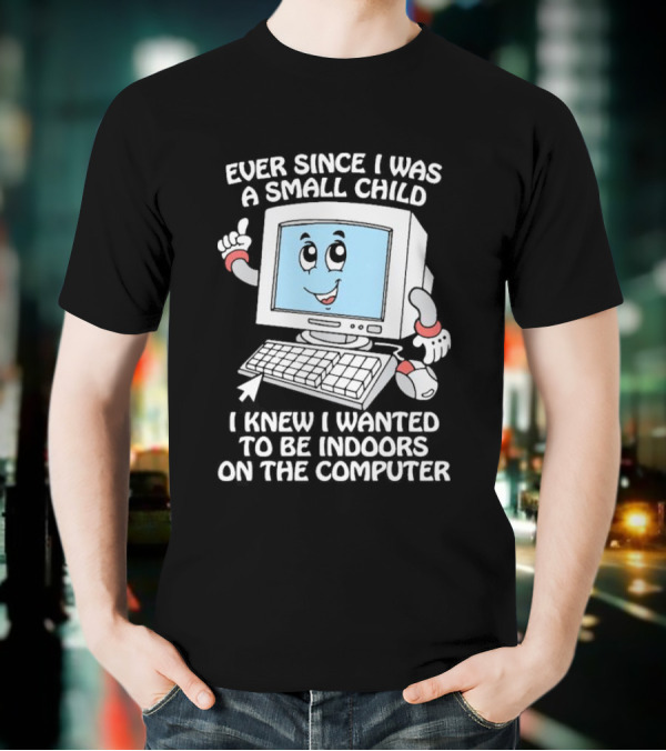 Ever Since I Was A Small Child I Knew I Wanted To Be Indoors On The Computer T-Shirt