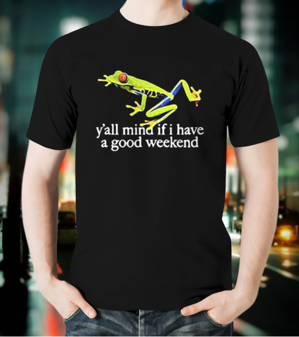 Frog Y’all Mind If I Have A Good Weekend T-Shirt