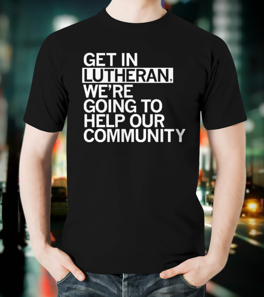 Get In Lutheran We’re Going To Help Our Community T-Shirt
