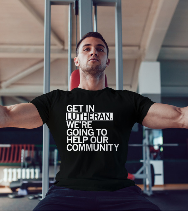 Get In Lutheran We’re Going To Help Our Community T-Shirt
