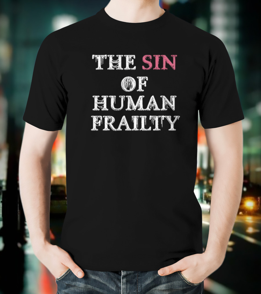 Getarealjobkid End The Sin Of Human Frailty T-Shirt