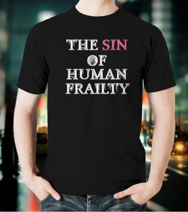Getarealjobkid End The Sin Of Human Frailty T-Shirt