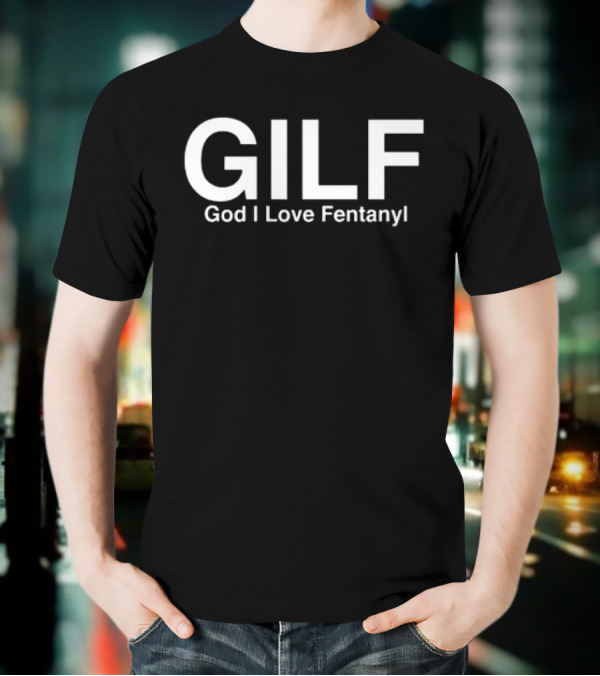 Gilf God I Love Fentany T-Shirt
