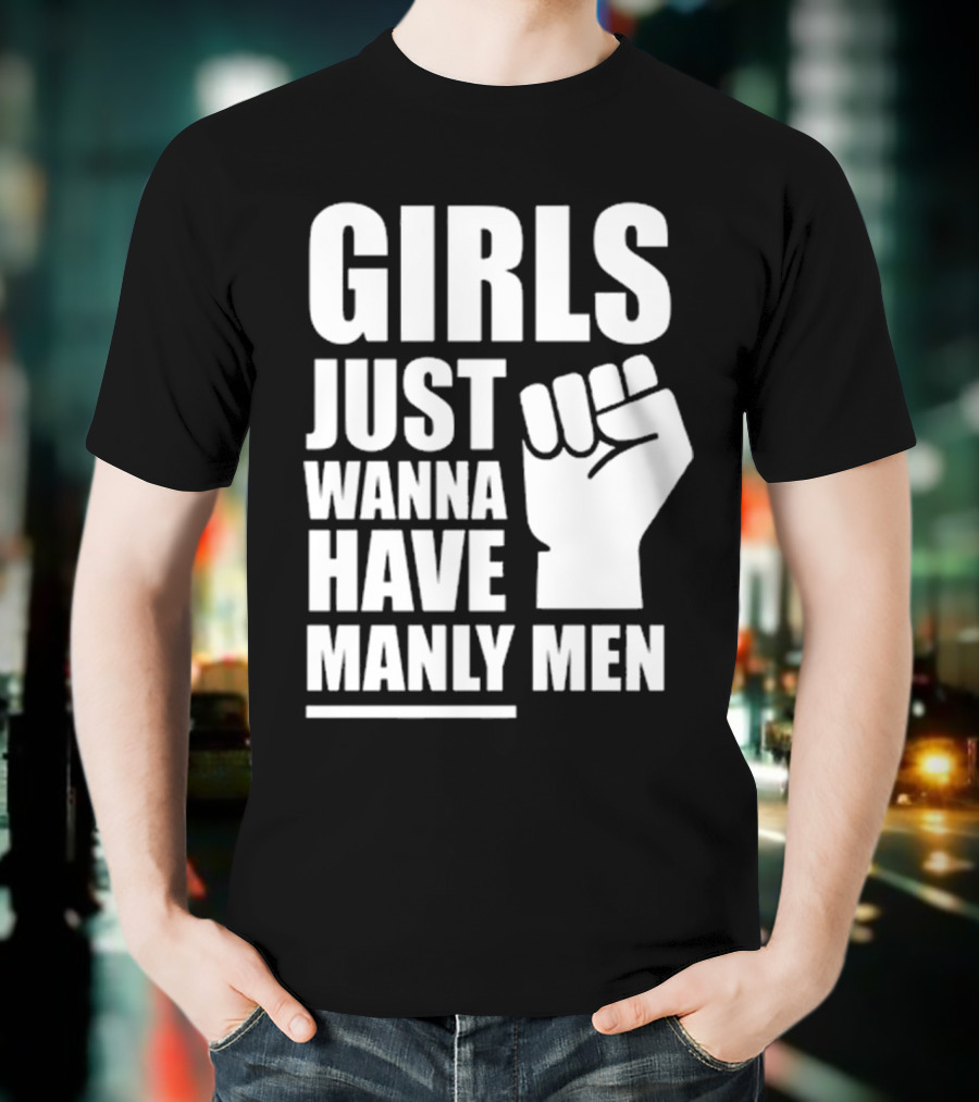 Girls Just Wanna Have Manly Men T-Shirt