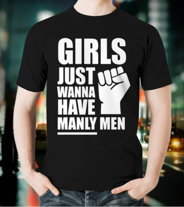 Girls Just Wanna Have Manly Men T-Shirt