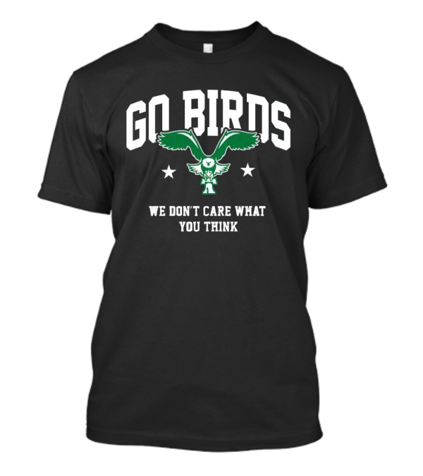 Go Birds We Don’t Care What You Think Philadelphia Eagles Win Washington Commanders T-Shirt