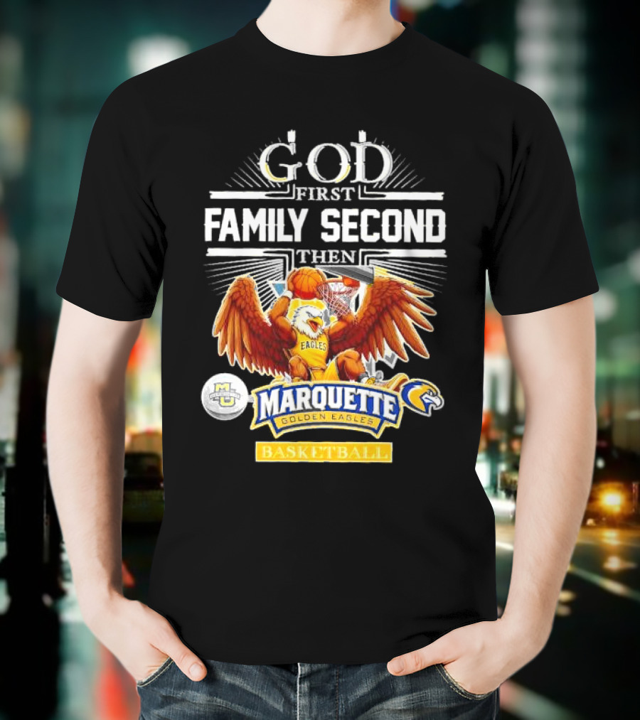 God First Family Second Then Marquette Golden Eagles Basketball T-Shirt