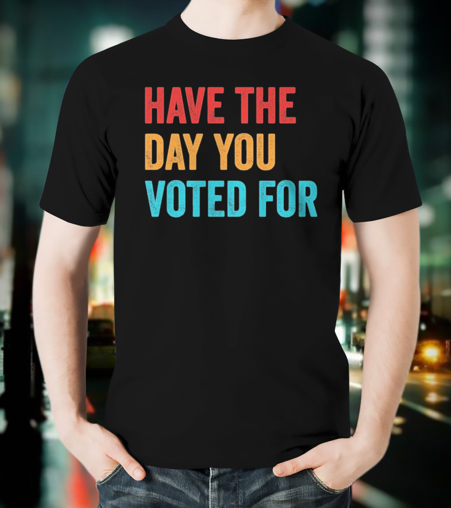 Have The Day You Voted For Retro T-Shirt