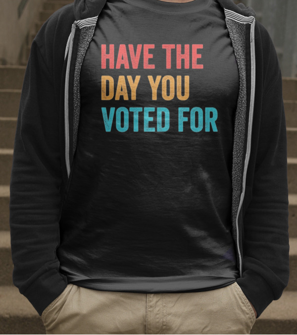 Have The Day You Voted For Retro T-Shirt