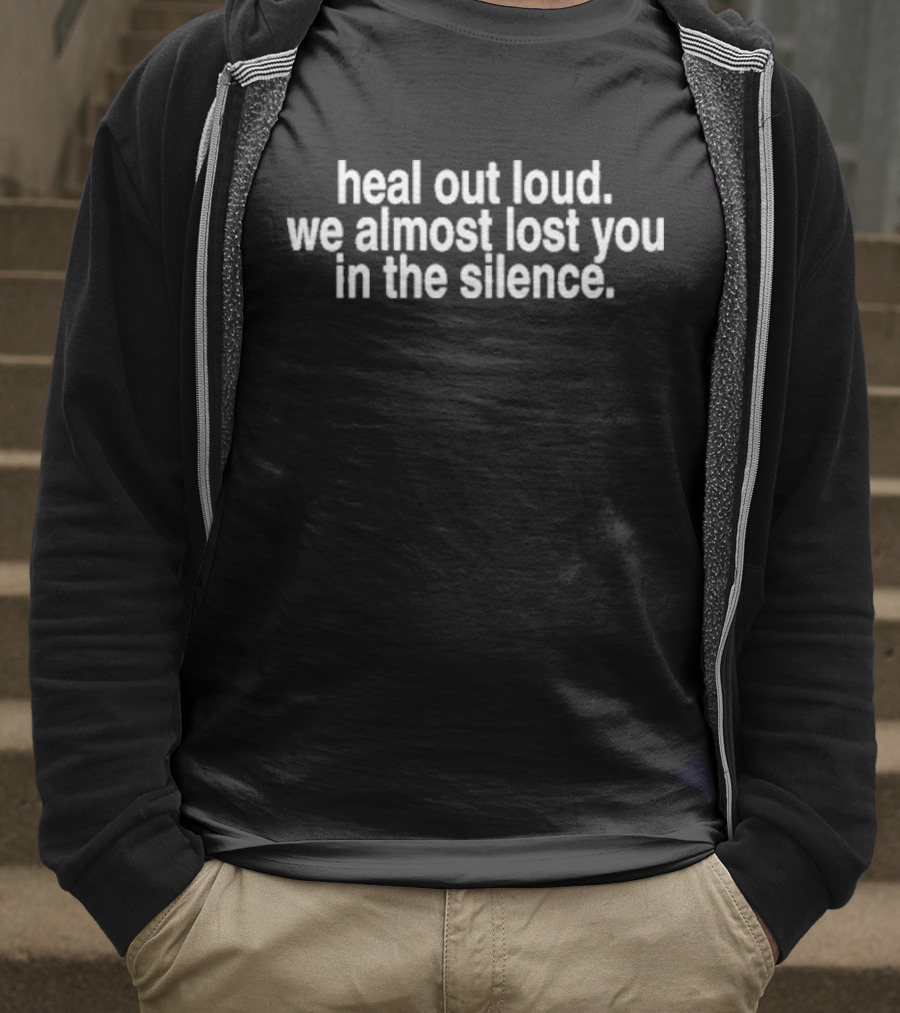 Heal Out Loud We Almost Lost You In Silence T-Shirt
