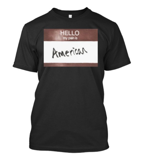 Hello My Pain Is American T-Shirt