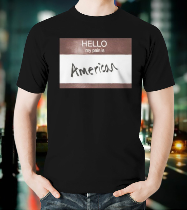 Hello My Pain Is American T-Shirt