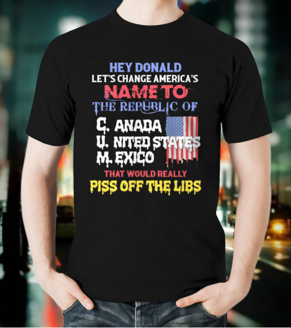 Hey Donald Let’s Change America’s Name To The Republic Of C.u.m That Would Really Piss Off The Libs T-Shirt