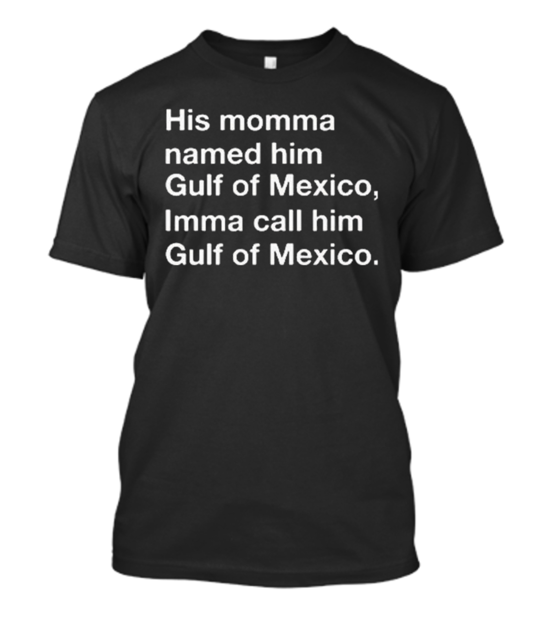 His Momma Named Him Gulf Of Mexico Imma Call Him Gulf Of Mexico T-Shirt