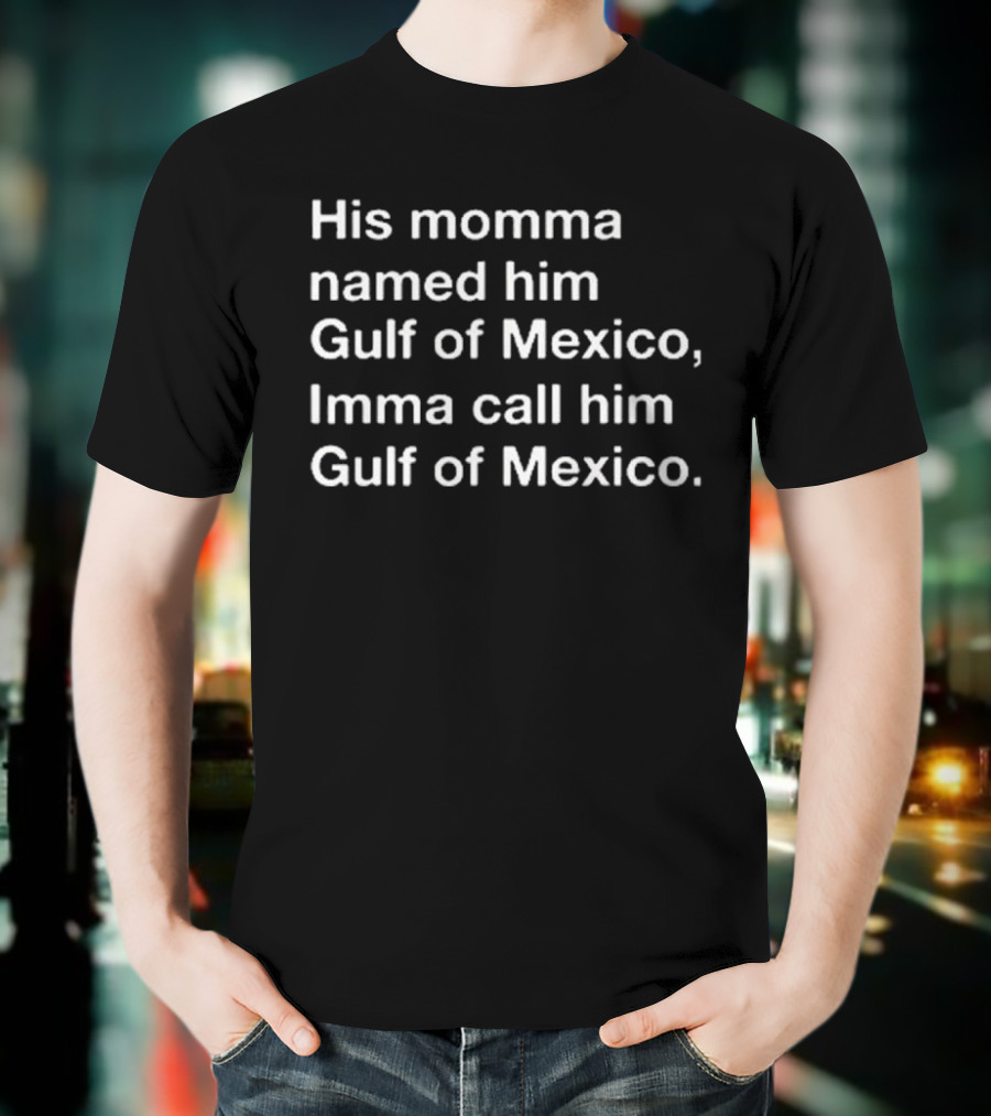 His Momma Named Him Gulf Of Mexico Imma Call Him Gulf Of Mexico T-Shirt