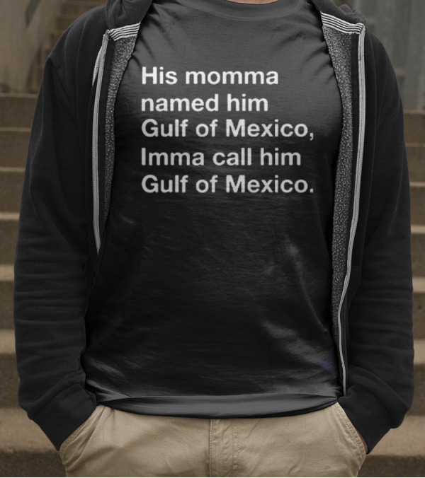 His Momma Named Him Gulf Of Mexico Imma Call Him Gulf Of Mexico T-Shirt
