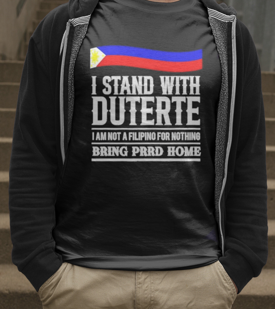 I Stand With Duterte I Am Not A Filipino For Nothing Bring PRRD Home T-Shirt
