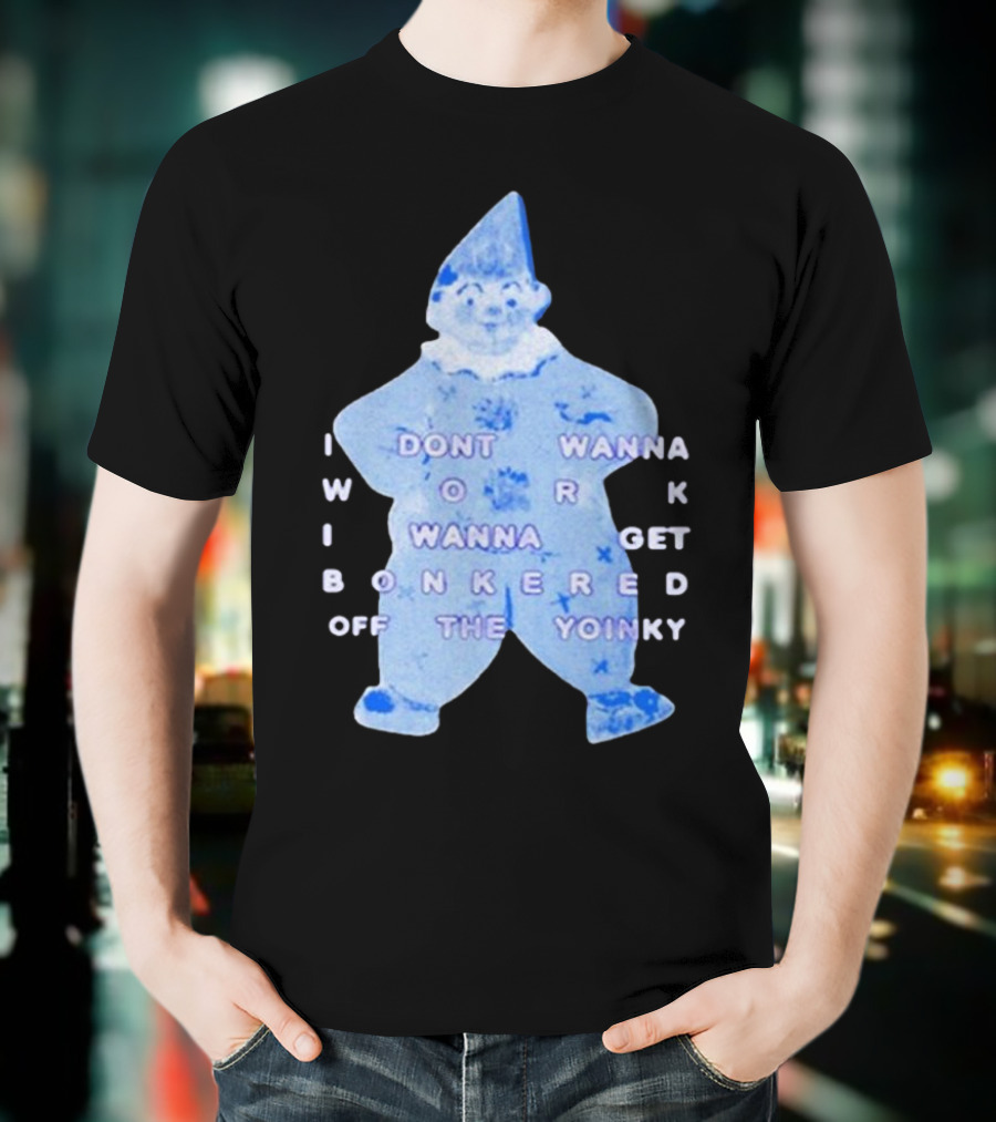 I Dont Wanna Work I Wanna Get Bonkered Off The Yoinky T-Shirt