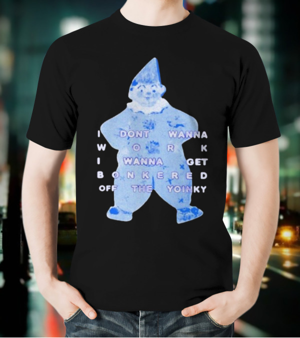I Dont Wanna Work I Wanna Get Bonkered Off The Yoinky T-Shirt