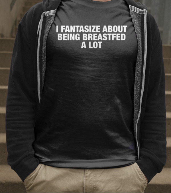 I Fantasize About Being Breastfed A Lot T-Shirt
