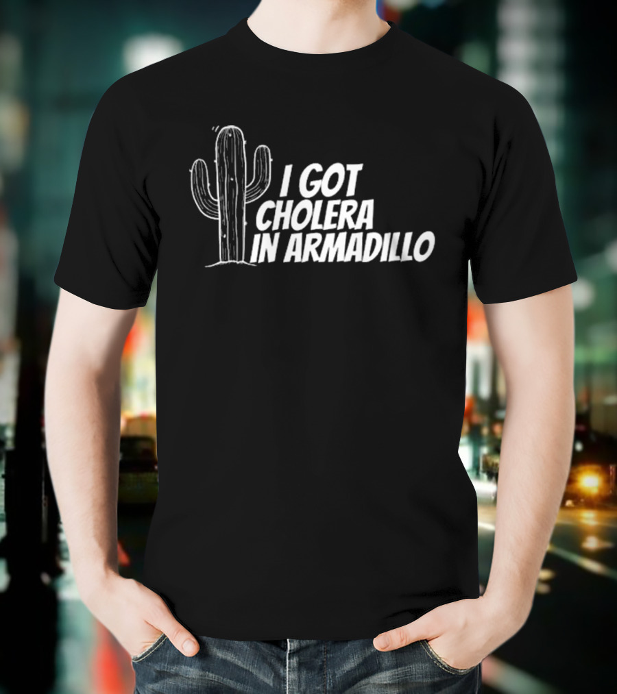 I Got Cholera In Armadillo T-Shirt