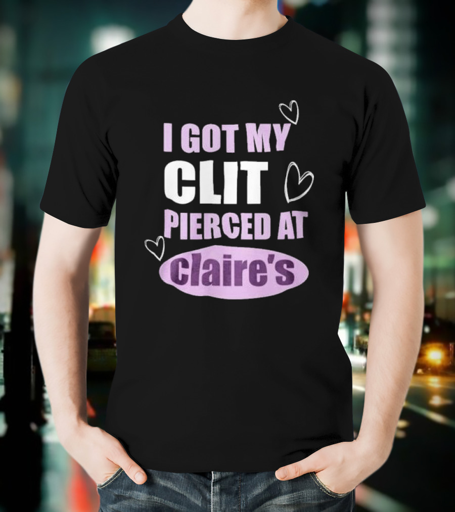 I Got My Clit Pierced At Clarie’s T-Shirt