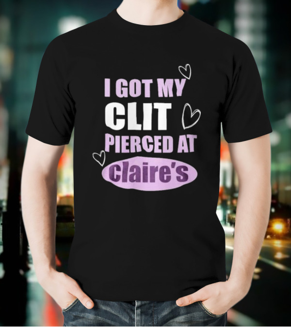 I Got My Clit Pierced At Clarie’s T-Shirt